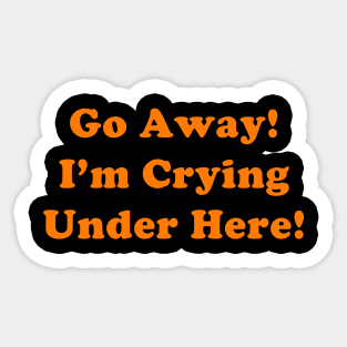 Go Away! I'm Crying Under Here! Sticker